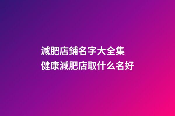 減肥店鋪名字大全集 健康減肥店取什么名好-第1張-店鋪起名-玄機(jī)派
